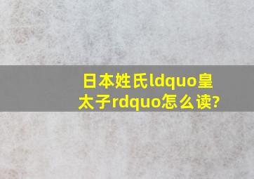 日本姓氏“皇太子”怎么读?