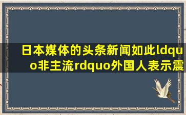 日本媒体的头条新闻如此“非主流”,外国人表示震惊 