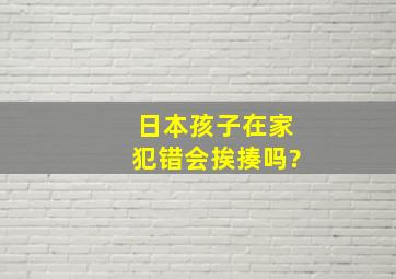 日本孩子在家犯错会挨揍吗?