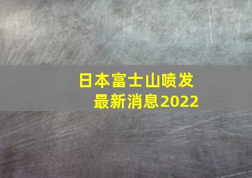 日本富士山喷发最新消息2022