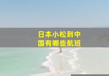 日本小松到中国有哪些航班