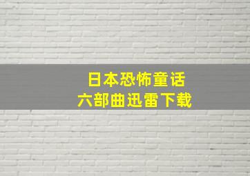 日本恐怖童话六部曲迅雷下载