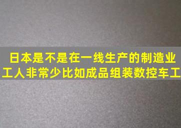 日本是不是在一线生产的制造业工人非常少(比如成品组装数控车工