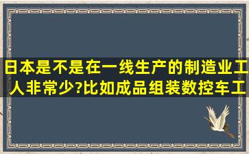 日本是不是在一线生产的制造业工人非常少?比如成品组装,数控车工