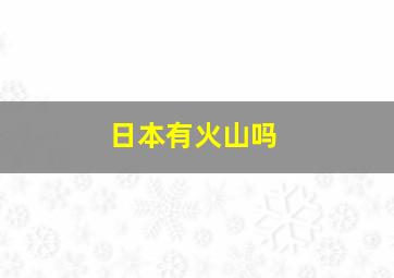 日本有火山吗