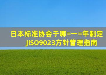 日本标准协会于哪=一=年制定JISO9023方针管理指南