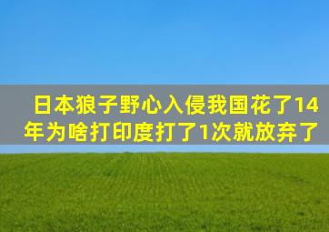 日本狼子野心,入侵我国花了14年,为啥打印度打了1次就放弃了