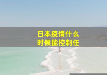 日本疫情什么时候能控制住