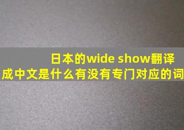 日本的wide show翻译成中文是什么,有没有专门对应的词