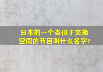 日本的一个类似于交换空间的节目叫什么名字?