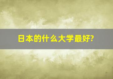 日本的什么大学最好?