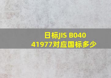 日标JIS B04041977对应国标多少