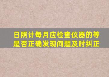 日照计每月应检查(),仪器的()、()、()等是否正确,发现问题,及时纠正。