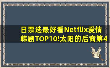 日票选「最好看Netflix爱情韩剧」TOP10!《太阳的后裔》第4输《金...