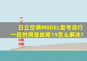 日立空调M0DEL型号运行一段时间报故障19怎么解决?