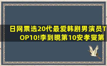 日网票选「20代最爱」韩剧男演员TOP10!李到晛第10,安孝燮第5输...