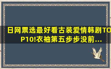 日网票选最好看「古装爱情韩剧」TOP10!《衣袖》第五,《步步》没前...