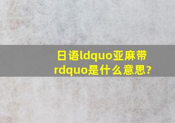 日语“亚麻带”是什么意思?