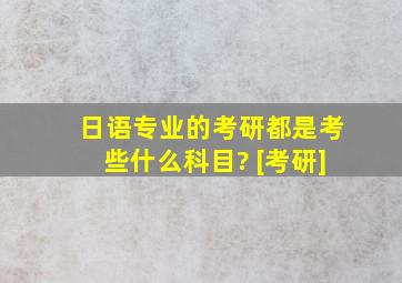 日语专业的考研都是考些什么科目? [考研]