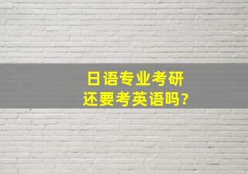 日语专业考研还要考英语吗?