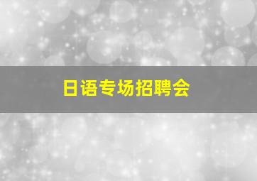 日语专场招聘会。