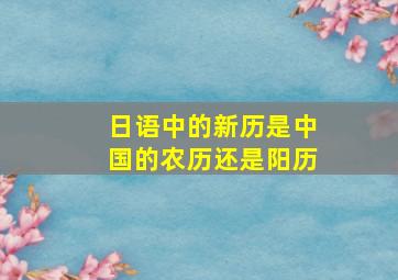 日语中的新历是中国的农历还是阳历