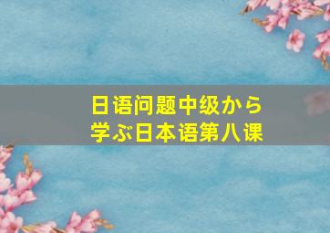 日语问题中级から学ぶ日本语第八课