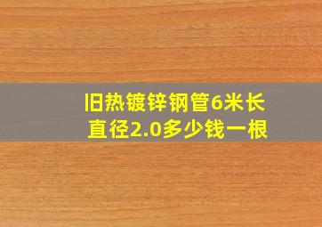 旧热镀锌钢管6米长直径2.0多少钱一根