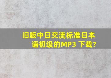 旧版中日交流标准日本语初级的MP3 下载?