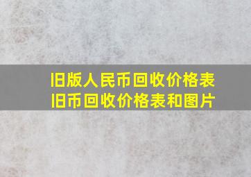 旧版人民币回收价格表 旧币回收价格表和图片