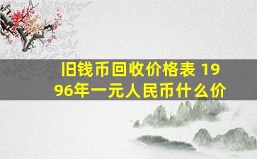 旧钱币回收价格表 1996年一元人民币什么价