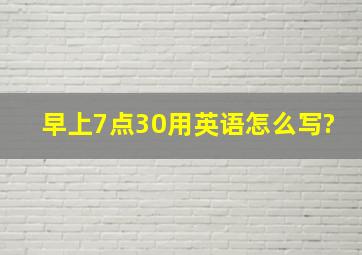 早上7点30用英语怎么写?