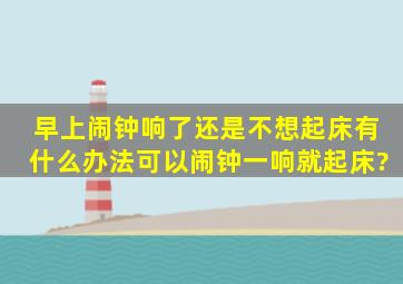 早上闹钟响了还是不想起床有什么办法可以闹钟一响就起床?