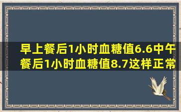 早上餐后1小时血糖值6.6,中午餐后1小时血糖值8.7这样正常吗?