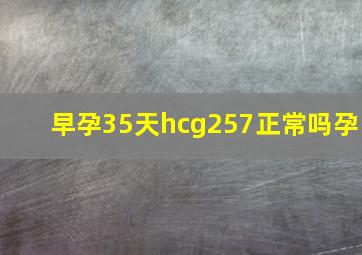 早孕35天hcg257正常吗孕