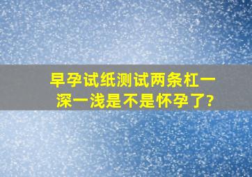 早孕试纸测试两条杠一深一浅是不是怀孕了?