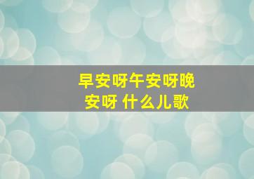 早安呀午安呀晚安呀 什么儿歌