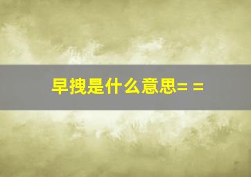 早拽是什么意思= =