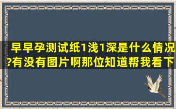 早早孕测试纸1浅1深是什么情况?有没有图片啊,那位知道,帮我看下结果?