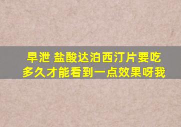 早泄 盐酸达泊西汀片要吃多久才能看到一点效果呀,我