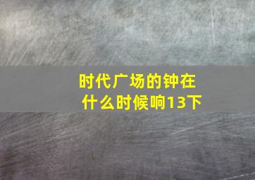 时代广场的钟在什么时候响13下(