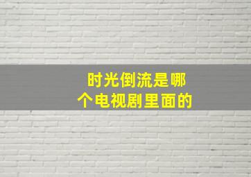 时光倒流,是哪个电视剧里面的