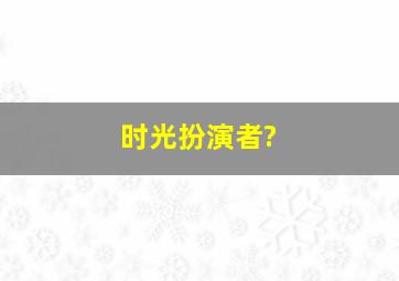 时光扮演者?