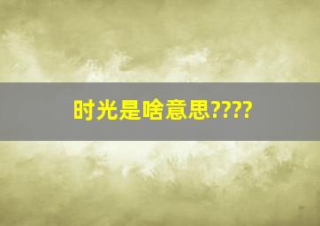 时光是啥意思????