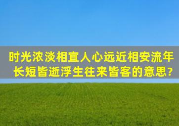 时光浓淡相宜人心远近相安流年长短皆逝浮生往来皆客的意思?