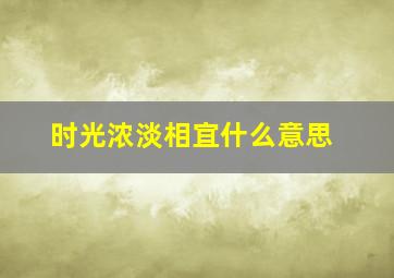 时光浓淡相宜什么意思