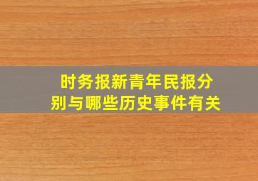 时务报,新青年,民报分别与哪些历史事件有关