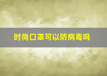 时尚口罩可以防病毒吗(