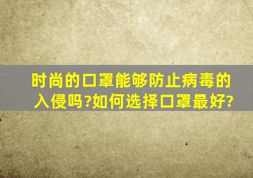 时尚的口罩能够防止病毒的入侵吗?如何选择口罩最好?