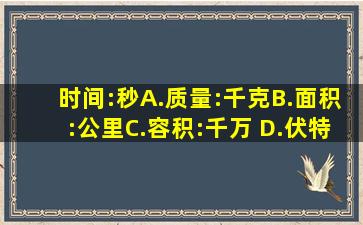 时间:秒A.质量:千克B.面积:公里C.容积:千万 D.伏特:电压